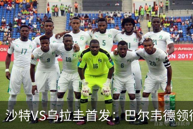 沙特VS乌拉圭首发：巴尔韦德领衔 努涅斯乌加特登场